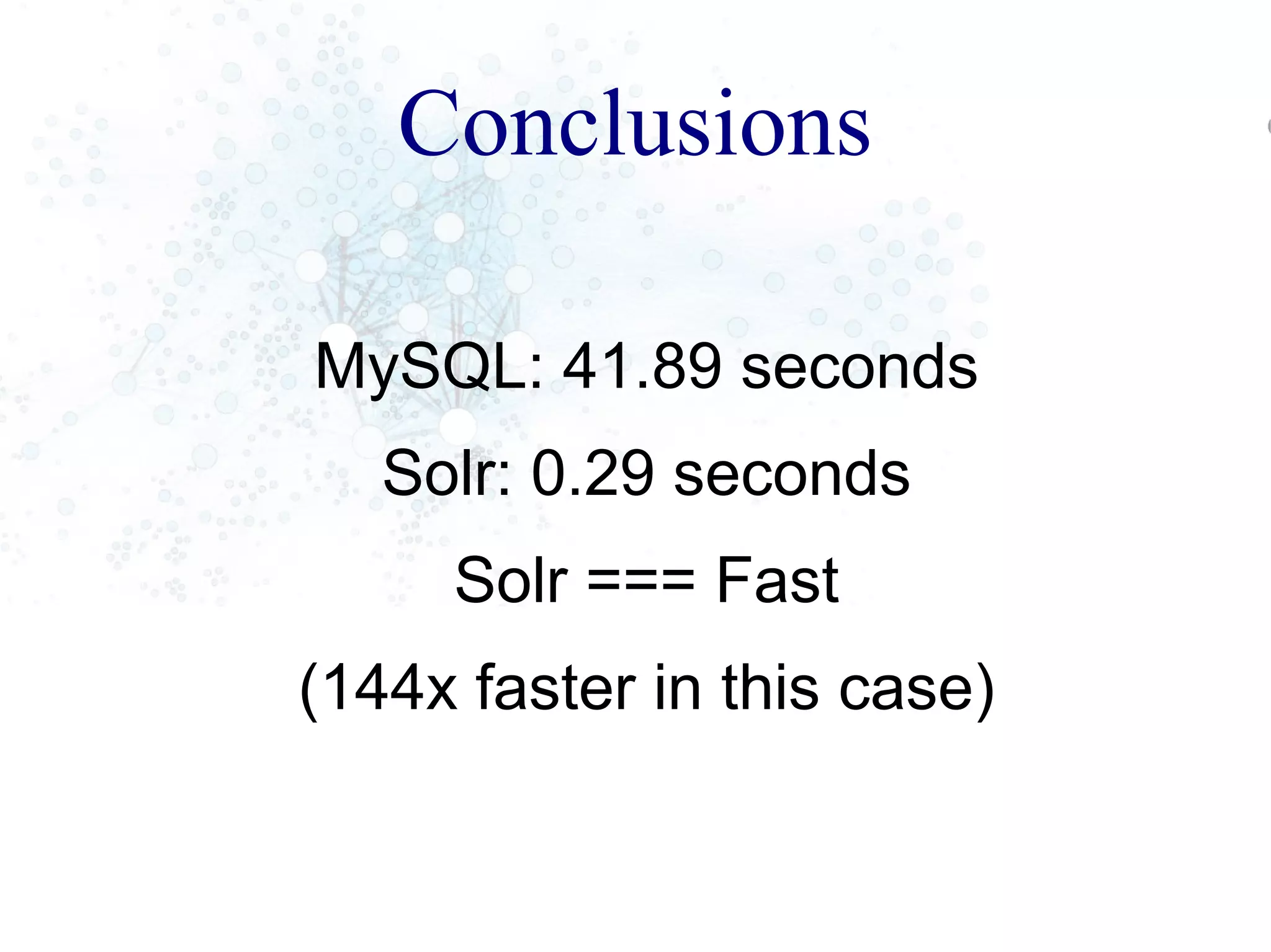 Conclusions
MySQL: 41.89 seconds
Solr: 0.29 seconds
Solr === Fast
(144x faster in this case)
 
