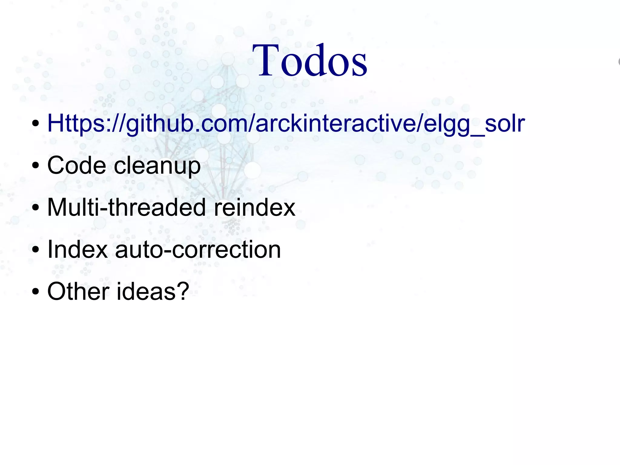 Todos
● Https://github.com/arckinteractive/elgg_solr
● Code cleanup
● Multi-threaded reindex
● Index auto-correction
● Other ideas?
 