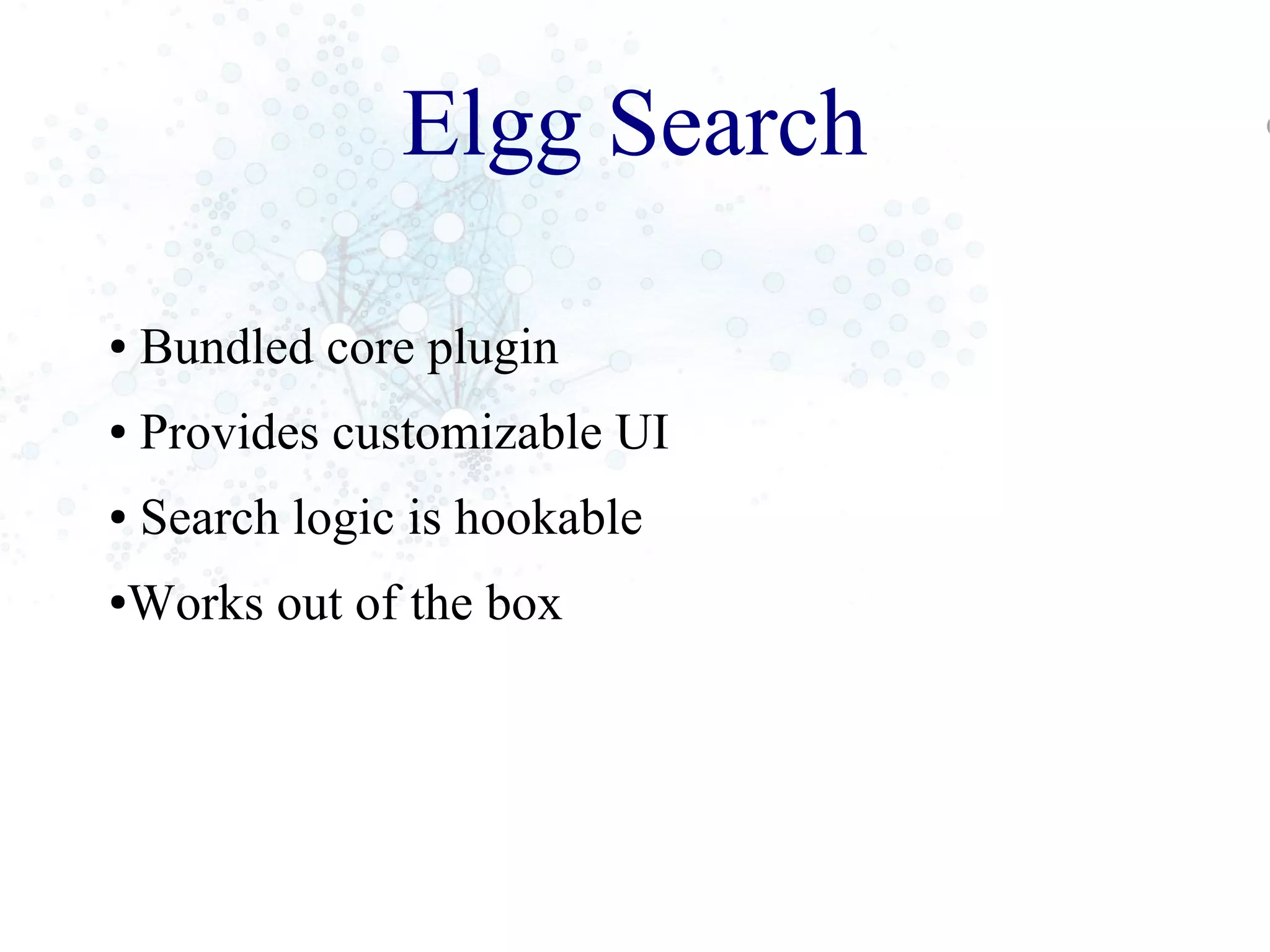Elgg Search
● Bundled core plugin
● Provides customizable UI
● Search logic is hookable
●Works out of the box
 