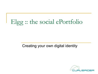 Elgg :: the social ePortfolio  Creating your own digital identity 