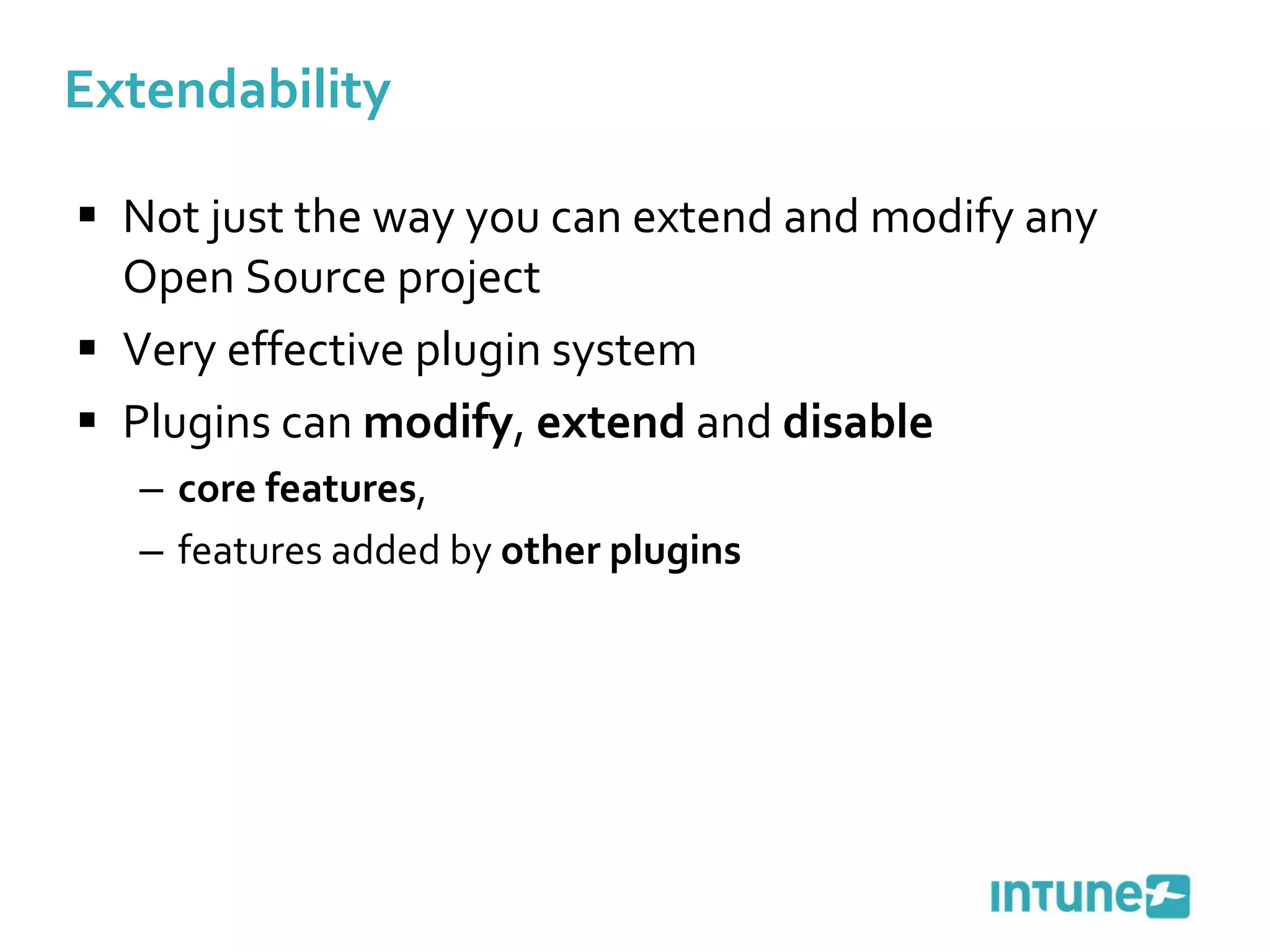 Extendability Not just the way you can extend and modify any Open Source project Very effective plugin system Plugins can  modify ,  extend  and  disable core features , features added by  other plugins 