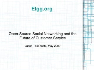 Elgg.org Open-Source Social Networking and the Future of Customer Service Jason Takahashi, May 2009 