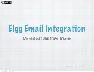 ©




               Elgg Email Integration
                           Michael Jett <mjett@mitre.org>




                                                      Approved	
  for	
  Public	
  Release:	
  12-­‐1298


Thursday, April 12, 2012
 