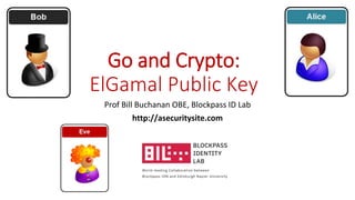 Go and Crypto:
ElGamal Public Key
Prof Bill Buchanan OBE, Blockpass ID Lab
http://asecuritysite.com
 