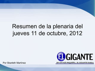 Resumen de la plenaria del
        jueves 11 de octubre, 2012



Por Skarleth Martínez
 