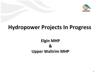 Hydropower Projects In Progress 
Elgin MHP 
& 
Upper Waltrim MHP 
October 22, 2014 Presentation -1 1 
 