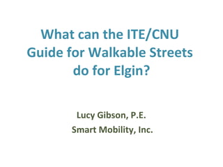 What can the ITE/CNU  Guide for Walkable Streets  do for Elgin? ,[object Object],[object Object]