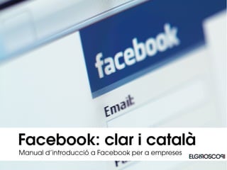 Facebook: clar i català
Manual d’introducció a Facebook per a empreses
 