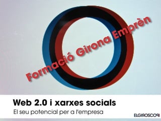 El seu potencial per a l'empresa
Web 2.0 i xarxes socials
Formació Girona Emprèn
 
