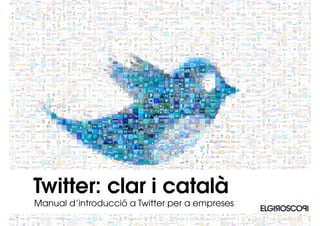 Twitter: clar i català
Manual d’introducció a Twitter per a empreses
 