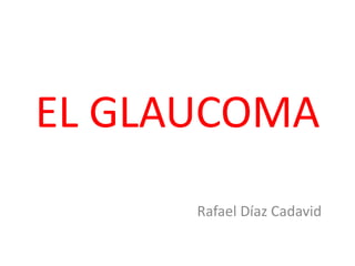 EL GLAUCOMA
Rafael Díaz Cadavid

 