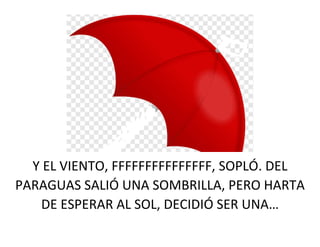 Y EL VIENTO, FFFFFFFFFFFFFFF, SOPLÓ. DEL
PARAGUAS SALIÓ UNA SOMBRILLA, PERO HARTA
DE ESPERAR AL SOL, DECIDIÓ SER UNA…
 