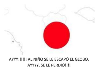 AYYY!!!!!! AL NIÑO SE LE ESCAPÓ EL GLOBO.
AYYYY, SE LE PERDIÓ!!!!
 