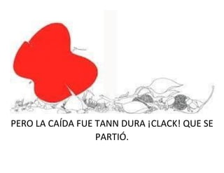 PERO LA CAÍDA FUE TANN DURA ¡CLACK! QUE SE
PARTIÓ.
 