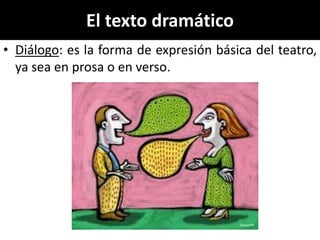 El texto dramático
• Diálogo: es la forma de expresión básica del teatro,
  ya sea en prosa o en verso.
 