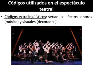 Códigos utilizados en el espectáculo
                   teatral
• Códigos extralingüísticos: serían los efectos sonoros
  (música) y visuales (decorados).
 