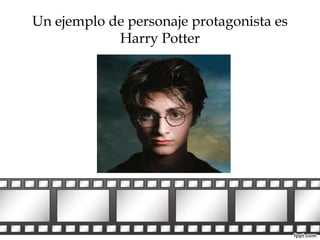 Un ejemplo de personaje protagonista es 
Harry Potter 
 