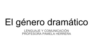 El género dramático
LENGUAJE Y COMUNICACIÓN
PROFESORA PAMELA HERRERA
 