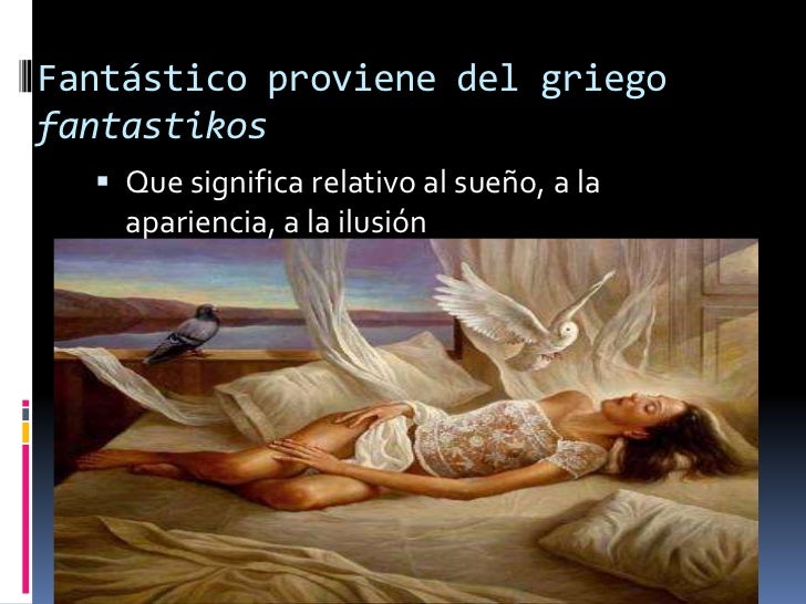 Fantástico proviene del griego fantastikos<br />Que significa relativo al sueño, a la apariencia, a la ilusión<br />