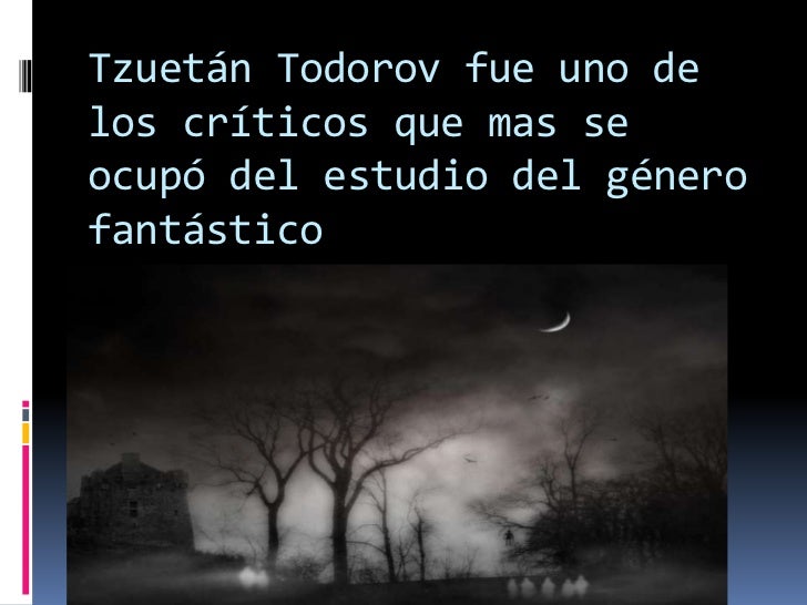 Tzuetán Todorov fue uno de los críticos que mas se ocupó del estudio del género fantástico <br />