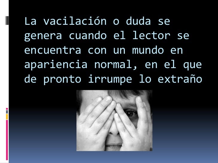 La vacilación o duda se genera cuando el lector se encuentra con un mundo en apariencia normal, en el que de pronto irrump...