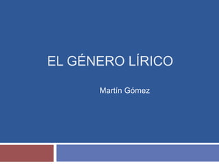 EL GÉNERO LÍRICO 
Martín Gómez 
 