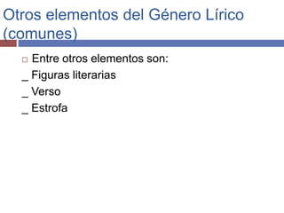 Otros elementos del Género Lírico 
(comunes) 
 Entre otros elementos son: 
_ Figuras literarias 
_ Verso 
_ Estrofa 
 