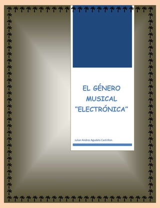 EL GÉNERO
MUSICAL
“ELECTRÓNICA”
Julian Andres Agudelo Castrillon.
 