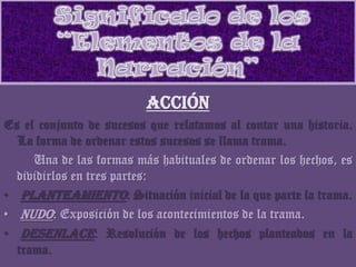 ACCIÓN
Es el conjunto de sucesos que relatamos al contar una historia.
La forma de ordenar estos sucesos se llama trama.
U...