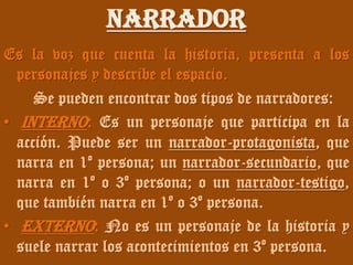 narrador
Es la voz que cuenta la historia, presenta a los
personajes y describe el espacio.
Se pueden encontrar dos tipos ...