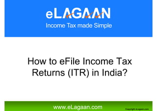 How to eFile Income Tax
 Returns (ITR) in India?


     www.eLagaan.com   Copyright eLagaan.com
 