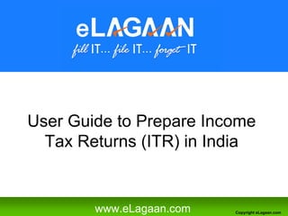 User Guide to Prepare Income
  Tax Returns (ITR) in India


        www.eLagaan.com   Copyright eLagaan.com
 