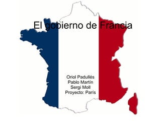 El gobierno de Francia Oriol Padullés Pablo Martín Sergi Moll Proyecto: París 
