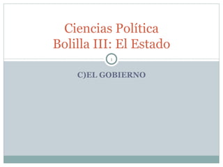 Ciencias Política
Bolilla III: El Estado
          1


    C)EL GOBIERNO
 