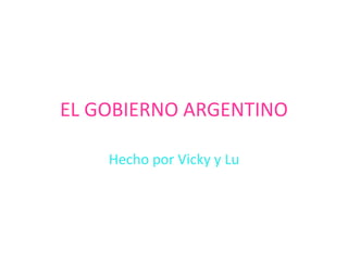 EL GOBIERNO ARGENTINO
Hecho por Vicky y Lu
 