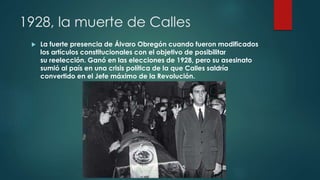 1928, la muerte de Calles
 La fuerte presencia de Álvaro Obregón cuando fueron modificados
los artículos constitucionales...