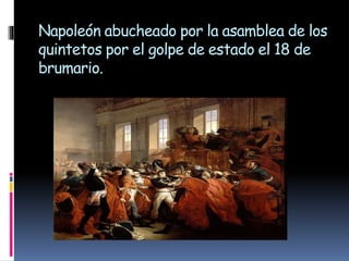 Napoleón abucheado por la asamblea de los
quintetos por el golpe de estado el 18 de
brumario.
 