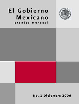 El Gobierno
                 Mexicano
                       crónica mensual




                                                  No. 1 Diciembre 2006

D:Mis documentosMARTHA_V_H_MarthaPresidencia FCH000 AREVISTAS FCH V-FPortada Internet
 