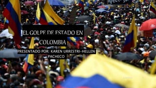 EL GOLPE DE ESTADO EN
COLOMBIA
PRESENTADO POR: KAREN URRESTRI-HELLEN
PACHECO
5/29/2023 1
 