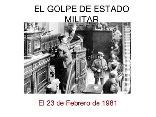 EL GOLPE DE ESTADO
MILITAR
El 23 de Febrero de 1981
 