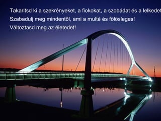 Takaritsd ki a szekrényeket, a fiokokat, a szobádat és a lelkedet Szabadulj meg mindentől, ami a multé és fölösleges! Változtasd meg az életedet! 