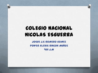 COLEGIO NACIONAL
NICOLAS ESGUERRA
JOSUE J.S ROMERO GOMEZ
POWER ALEXIS RINCON MUÑOZ
901 J.M
 