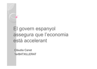 El govern espanyol
assegura que l’economia
està accelerant
Clàudia Canet
1erBATXILLERAT
 