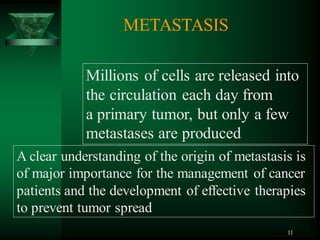 11
Millions of cells are released into
the circulation each day from
a primary tumor, but only a few
metastases are produced
A clear understanding of the origin of metastasis is
of major importance for the management of cancer
patients and the development of effective therapies
to prevent tumor spread
METASTASIS
 