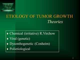 2
ETIOLOGY OF TUMOR GROWTH
Theories
 Chemical (irritative) R.Virchow
 Viral (genetic)
 Dysonthogenetic (Conheim)
 Polietiological
 