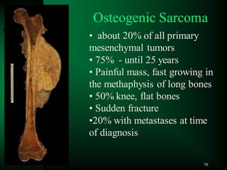 79
• about 20% of all primary
mesenchymal tumors
• 75% - until 25 years
• Painful mass, fast growing in
the methaphysis of long bones
• 50% knee, flat bones
• Sudden fracture
•20% with metastases at time
of diagnosis
Osteogenic Sarcoma
 