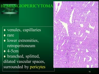 91
HEMANGIOPERICYTOMA
 venules, capillaries
 rare
 lower extremities,
retroperitoneum
 4-5cm
 branched, splitted,
dilated vascular spaces,
surrounded by pericytes
 