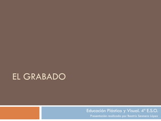 EL GRABADO Educación Plástica y Visual. 4º E.S.O. Presentación realizada por Beatriz Sesmero López 