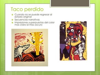 Taco perdido
 Cuando no se puede regresar al
estado original
 Secuencias narrativas
 Impresiones superpuestas del color
mas claro al mas oscuro
 