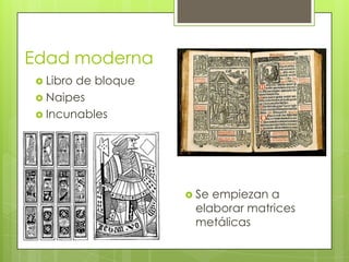 Edad moderna
 Libro de bloque
 Naipes
 Incunables
 Se empiezan a
elaborar matrices
metálicas
 